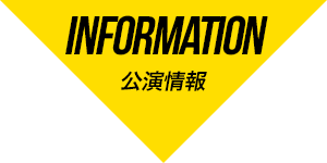 INFORMATION 公演情報 