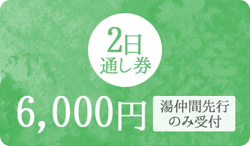 早割2日通し券 6,000円（湯仲間先行のみ受付）