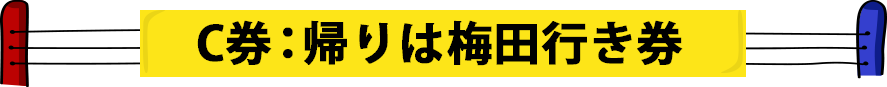 C券：帰りは梅田行き券