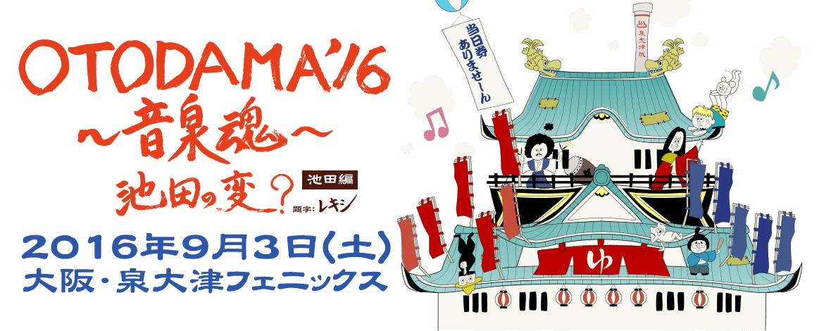 OTODAMA'16〜音泉魂〜【池田編】2016年9月3日(土)開場10:00 / 開演 11:30　大阪・泉大津フェニックス