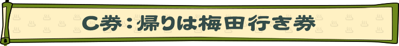 C券：帰りは梅田行き券