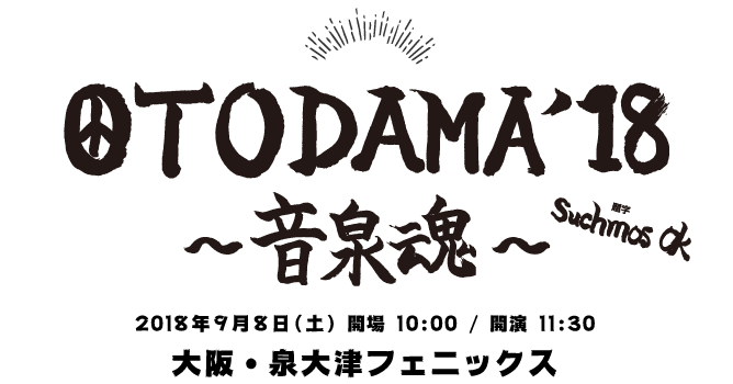 OTODAMA'2018 〜音泉魂〜 2018年9月8日(土) 開場 10:00 / 開演 11:30大阪・泉大津フェニックス