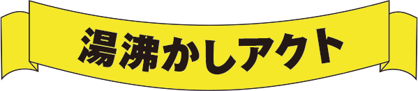 湯沸かしアクト