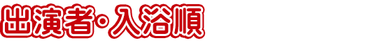 出演者･入浴順